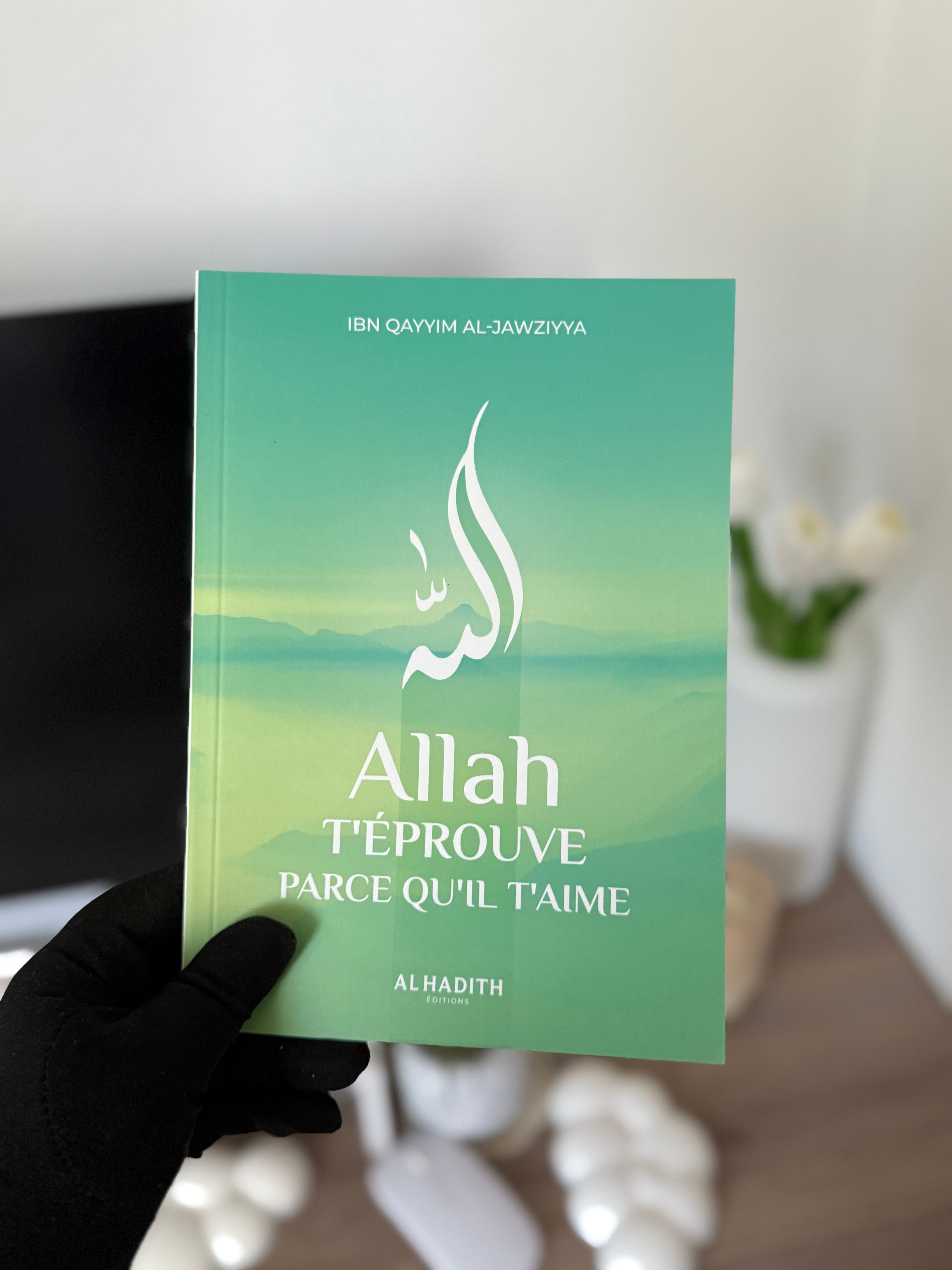 Allah t'éprouve parce qu'il t'aime - Ibn Qayyim al-Jawziyya - Editions Al-Hadîth