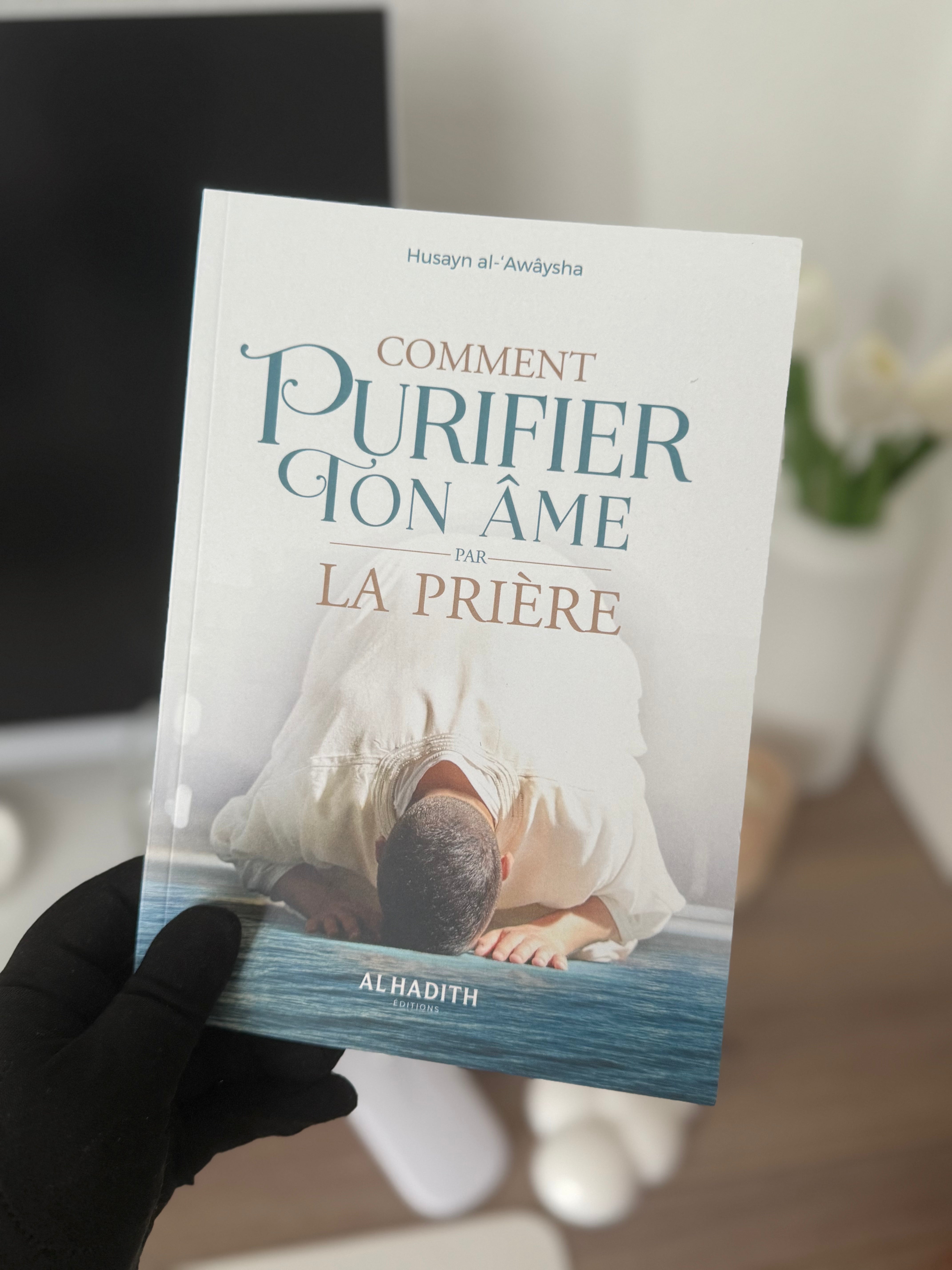 Comment purifier ton âme par la prière - Husayn al-‘Awâysha - éditions Al-Hadîth